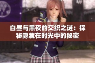 白昼与黑夜的交织之谜：探秘隐藏在时光中的秘密