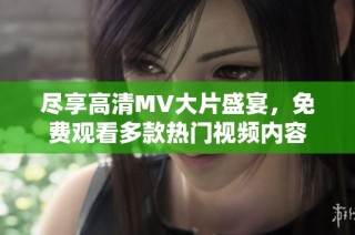 尽享高清MV大片盛宴，免费观看多款热门视频内容