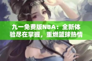 九一免费版NBA：全新体验尽在掌握，重燃篮球热情