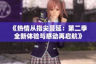 《热情从指尖蔓延：第二季全新体验与感动再启航》