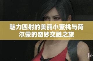 魅力四射的美丽小蜜桃与荷尔蒙的奇妙交融之旅