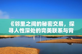 《邻里之间的秘密交易，探寻人性深处的完美联系与背叛》