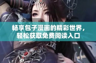 畅享包子漫画的精彩世界，轻松获取免费阅读入口