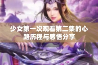 少女第一次观看第二集的心路历程与感悟分享