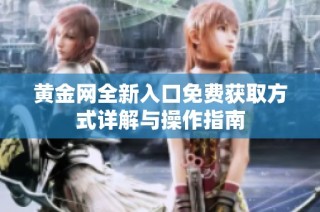 黄金网全新入口免费获取方式详解与操作指南