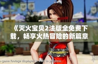 《灭火宝贝2法版全免费下载，畅享火热冒险的新篇章》