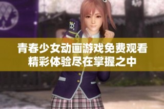 青春少女动画游戏免费观看精彩体验尽在掌握之中