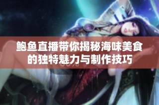 鲍鱼直播带你揭秘海味美食的独特魅力与制作技巧