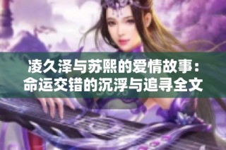凌久泽与苏熙的爱情故事：命运交错的沉浮与追寻全文阅读合集