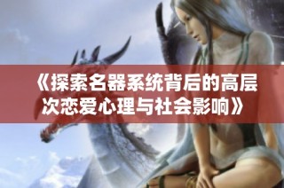 《探索名器系统背后的高层次恋爱心理与社会影响》