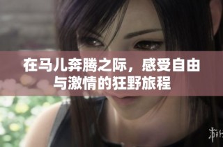 在马儿奔腾之际，感受自由与激情的狂野旅程