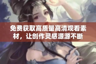 免费获取高质量高清观看素材，让创作灵感源源不断