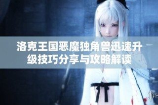 洛克王国恶魔独角兽迅速升级技巧分享与攻略解读