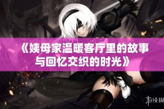 《姨母家温暖客厅里的故事与回忆交织的时光》