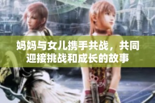 妈妈与女儿携手共战，共同迎接挑战和成长的故事