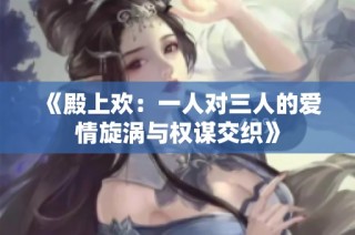 《殿上欢：一人对三人的爱情旋涡与权谋交织》