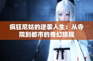 疯狂尼姑的逆袭人生：从寺院到都市的奇幻旅程