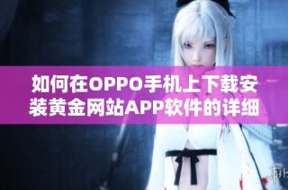 如何在OPPO手机上下载安装黄金网站APP软件的详细步骤揭秘