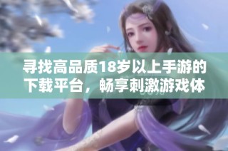 寻找高品质18岁以上手游的下载平台，畅享刺激游戏体验