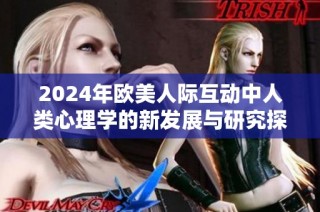 2024年欧美人际互动中人类心理学的新发展与研究探索分析