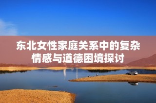 东北女性家庭关系中的复杂情感与道德困境探讨