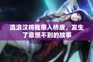 流浪汉将我带入桥底，发生了意想不到的故事