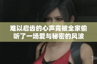 难以启齿的心声竟被全家偷听了一场爱与秘密的风波