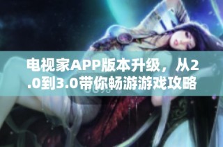 电视家APP版本升级，从2.0到3.0带你畅游游戏攻略全新体验