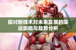 探讨新技术对未来发展的深远影响与趋势分析