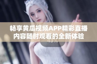 畅享黄瓜视频APP精彩直播内容随时观看的全新体验