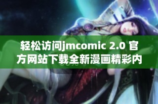 轻松访问jmcomic 2.0 官方网站下载全新漫画精彩内容指南