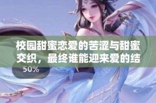 校园甜蜜恋爱的苦涩与甜蜜交织，最终谁能迎来爱的结局