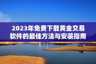 2023年免费下载黄金交易软件的最佳方法与安装指南