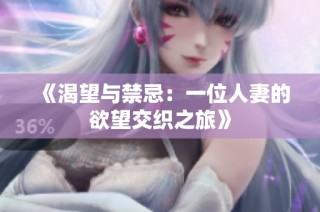 《渴望与禁忌：一位人妻的欲望交织之旅》