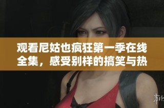 观看尼姑也疯狂第一季在线全集，感受别样的搞笑与热血故事