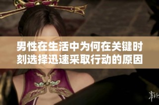男性在生活中为何在关键时刻选择迅速采取行动的原因解析
