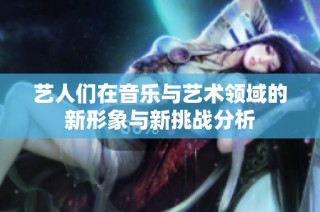 艺人们在音乐与艺术领域的新形象与新挑战分析