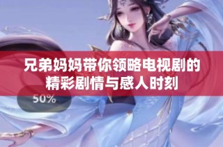 兄弟妈妈带你领略电视剧的精彩剧情与感人时刻