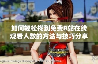 如何轻松找到免费B站在线观看人数的方法与技巧分享