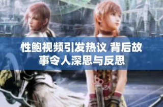 性鲍视频引发热议 背后故事令人深思与反思