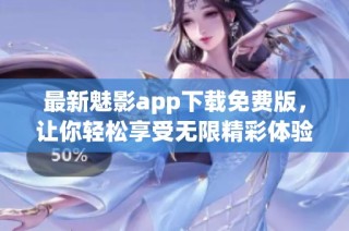 最新魅影app下载免费版，让你轻松享受无限精彩体验