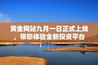 黄金网站九月一日正式上线，带您体验全新投资平台