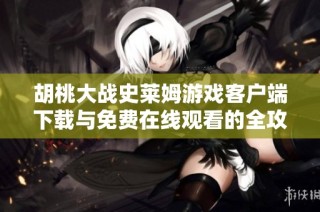 胡桃大战史莱姆游戏客户端下载与免费在线观看的全攻略分享