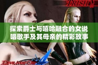 探索爵士与嘻哈融合的女说唱歌手及其母亲的精彩故事与音乐旅程