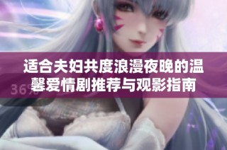 适合夫妇共度浪漫夜晚的温馨爱情剧推荐与观影指南