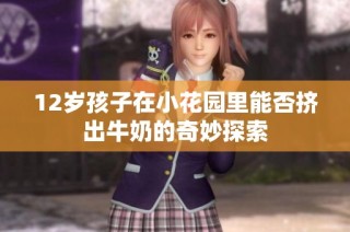 12岁孩子在小花园里能否挤出牛奶的奇妙探索