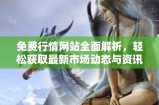 免费行情网站全面解析，轻松获取最新市场动态与资讯