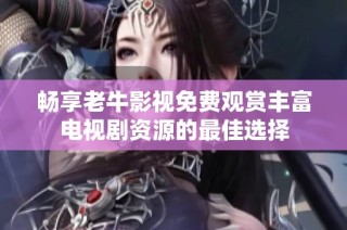 畅享老牛影视免费观赏丰富电视剧资源的最佳选择