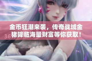 金币狂潮来袭，传奇战域金猪降临海量财富等你获取！