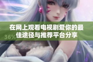 在网上观看电视剧爱你的最佳途径与推荐平台分享